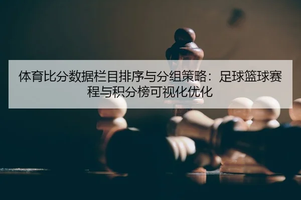 体育比分数据栏目排序与分组策略：足球篮球赛程与积分榜可视化优化