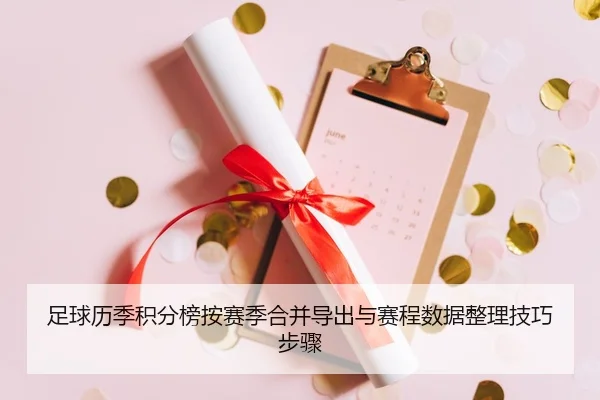 足球历季积分榜按赛季合并导出与赛程数据整理技巧步骤
