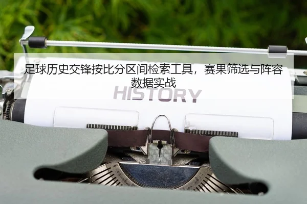 足球历史交锋按比分区间检索工具，赛果筛选与阵容数据实战