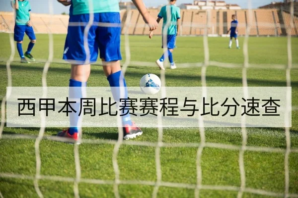 西甲本周比赛赛程与比分速查