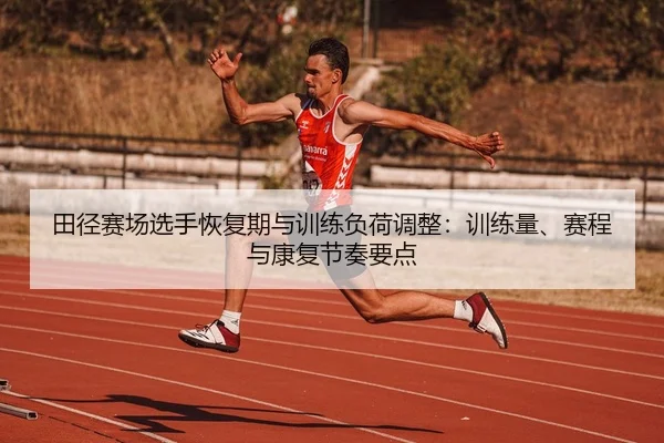 田径赛场选手恢复期与训练负荷调整：训练量、赛程与康复节奏要点